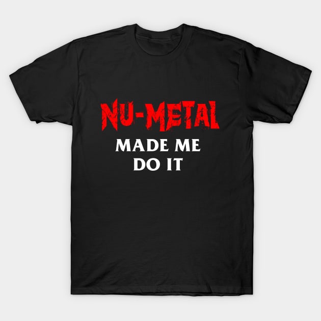 Nu-Metal Made Me Do It T-Shirt by dumbshirts